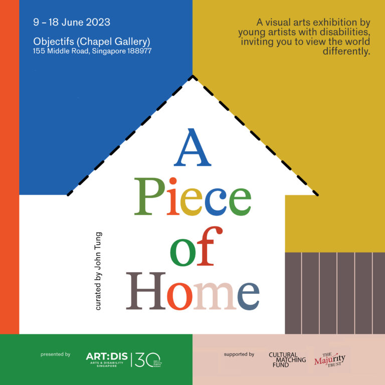 This image features a drawing of a house with the words 'A Piece Of Home' within. This exhibition by 26 young artists with disabilities, inviting viewers to perceive the world differently. Curated by John Tung, this showcase is complemented by several public art programmes.